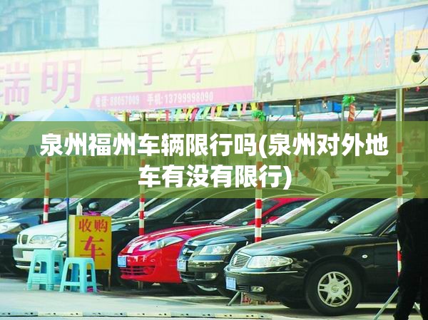 泉州福州车辆限行吗(泉州对外地车有没有限行) 泉州福州车辆限行吗(泉州对外地车有没有限行)
