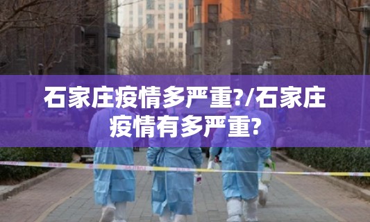 石家庄疫情多严重?/石家庄疫情有多严重? 石家庄疫情多严重?/石家庄疫情有多严重?