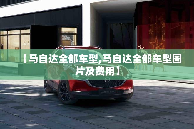 【马自达全部车型,马自达全部车型图片及费用】