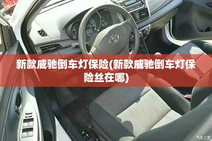 新款威驰倒车灯保险(新款威驰倒车灯保险丝在哪) 新款威驰倒车灯保险(新款威驰倒车灯保险丝在哪)