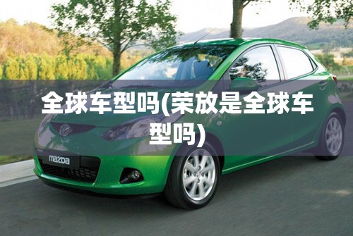 全球车型吗(荣放是全球车型吗) 全球车型吗(荣放是全球车型吗)