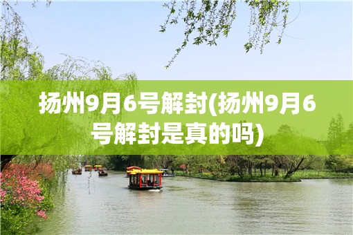 扬州9月6号解封(扬州9月6号解封是真的吗)