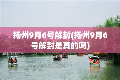 扬州9月6号解封(扬州9月6号解封是真的吗)