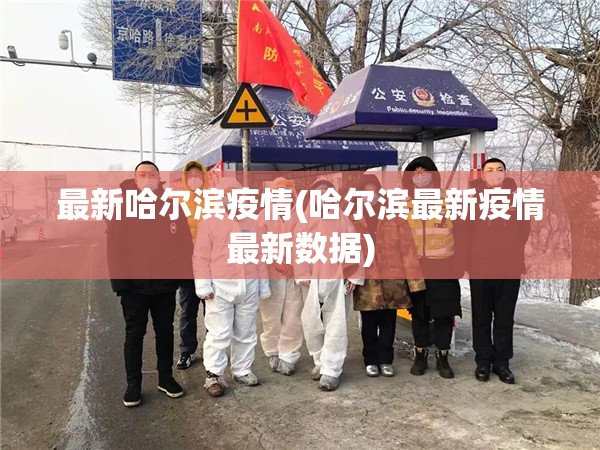 最新哈尔滨疫情(哈尔滨最新疫情最新数据) 最新哈尔滨疫情(哈尔滨最新疫情最新数据)