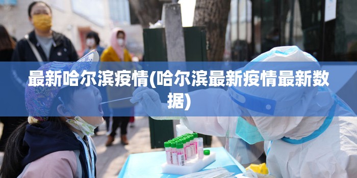 最新哈尔滨疫情(哈尔滨最新疫情最新数据) 最新哈尔滨疫情(哈尔滨最新疫情最新数据)