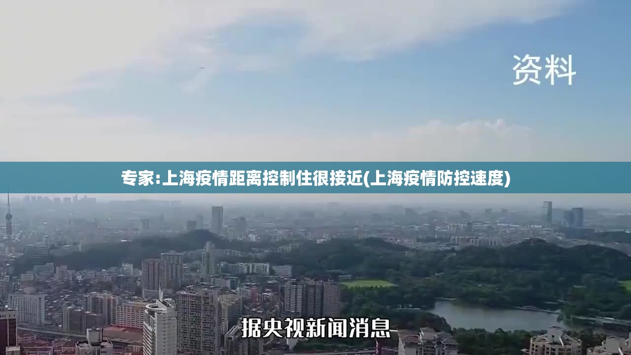 专家:上海疫情距离控制住很接近(上海疫情防控速度) 专家:上海疫情距离控制住很接近(上海疫情防控速度)