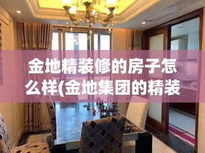金地精装修的房子怎么样(金地集团的精装修的房子怎么样?) 金地精装修的房子怎么样(金地集团的精装修的房子怎么样?)