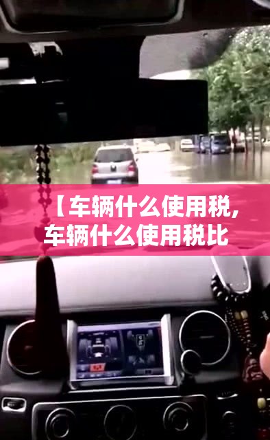 【车辆什么使用税,车辆什么使用税比较高】 【车辆什么使用税,车辆什么使用税比较高】
