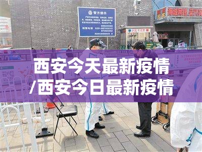 西安今天最新疫情/西安今日最新疫情 西安今天最新疫情/西安今日最新疫情