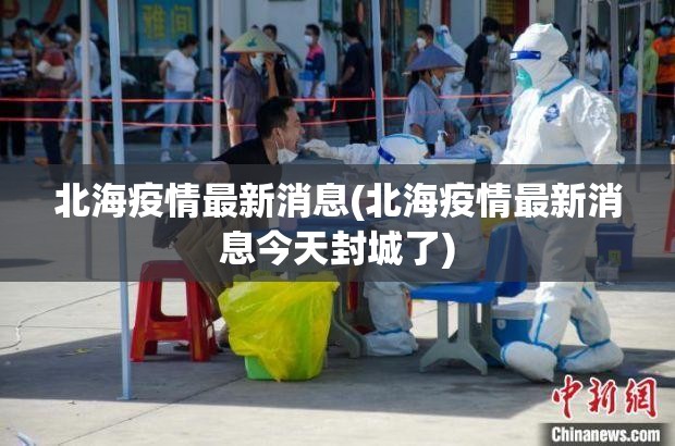 北海疫情最新消息(北海疫情最新消息今天封城了) 北海疫情最新消息(北海疫情最新消息今天封城了)