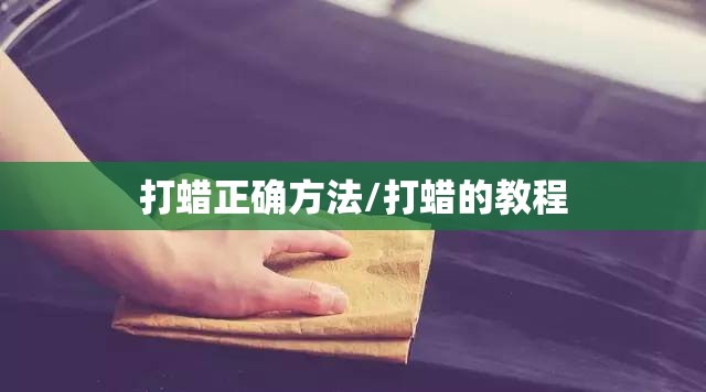 打蜡正确方法/打蜡的教程 打蜡正确方法/打蜡的教程