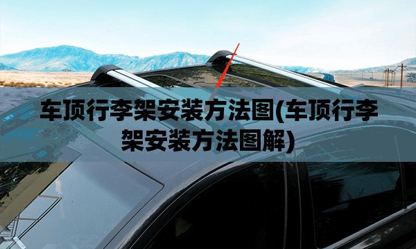 车顶行李架安装方法图(车顶行李架安装方法图解) 车顶行李架安装方法图(车顶行李架安装方法图解)