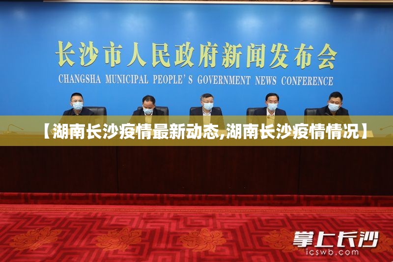 【湖南长沙疫情最新动态,湖南长沙疫情情况】