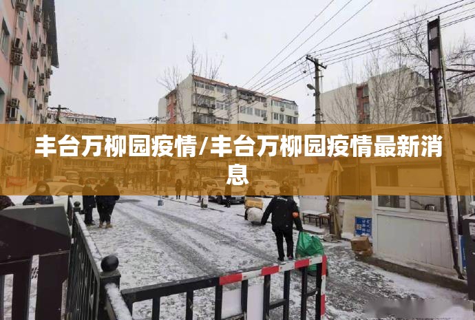 丰台万柳园疫情/丰台万柳园疫情最新消息 丰台万柳园疫情/丰台万柳园疫情最新消息