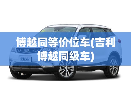 博越同等价位车(吉利博越同级车) 博越同等价位车(吉利博越同级车)