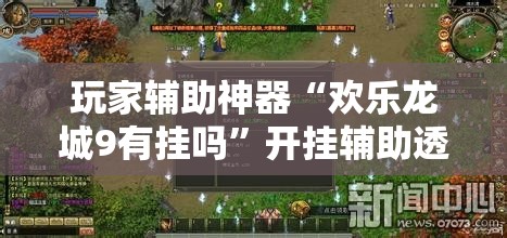 玩家辅助神器“欢乐龙城9有挂吗”开挂辅助透视教程
