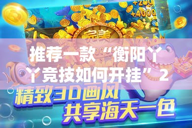 推荐一款“衡阳丫丫竞技如何开挂”2026开挂教程步骤