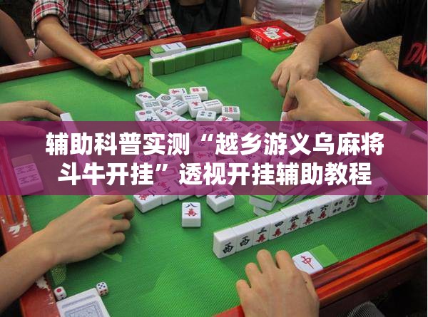 辅助科普实测“越乡游义乌麻将斗牛开挂”透视开挂辅助教程