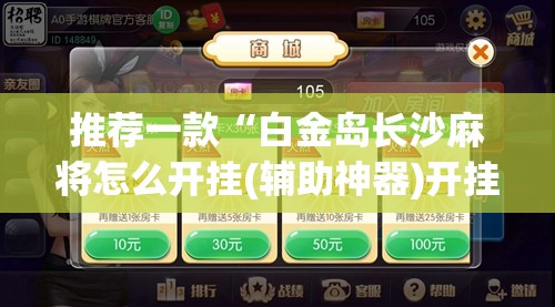 推荐一款“白金岛长沙麻将怎么开挂(辅助神器)开挂详细教程