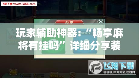 玩家辅助神器:“畅享麻将有挂吗”详细分享装挂步骤