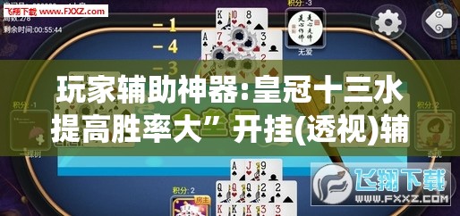 玩家辅助神器:皇冠十三水提高胜率大	”开挂(透视)辅助教程