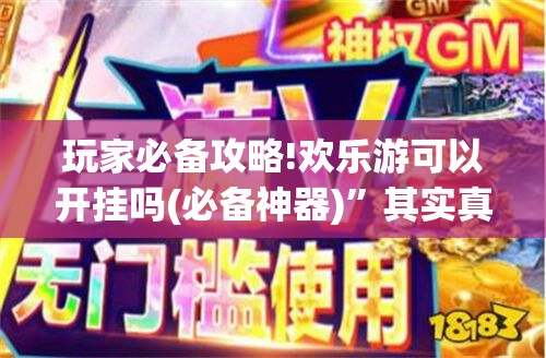玩家必备攻略!欢乐游可以开挂吗(必备神器)”其实真的确实有挂