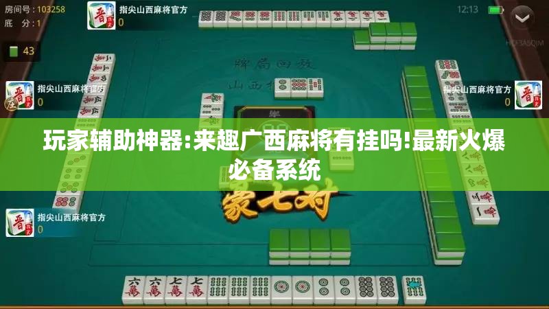 玩家辅助神器:来趣广西麻将有挂吗!最新火爆必备系统 玩家辅助神器:来趣广西麻将有挂吗!最新火爆必备系统
