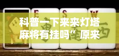 科普一下来来灯塔麻将有挂吗”原来有挂 难怪会一直输