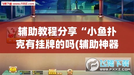 辅助教程分享“小鱼扑克有挂牌的吗(辅助神器)开挂详细教程 辅助教程分享“小鱼扑克有挂牌的吗(辅助神器)开挂详细教程