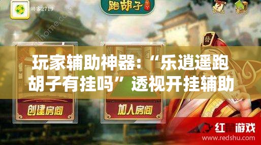 玩家辅助神器:“乐逍遥跑胡子有挂吗”透视开挂辅助教程