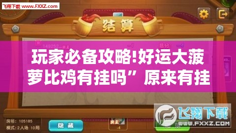 玩家必备攻略!好运大菠萝比鸡有挂吗”原来有挂 难怪会一直输