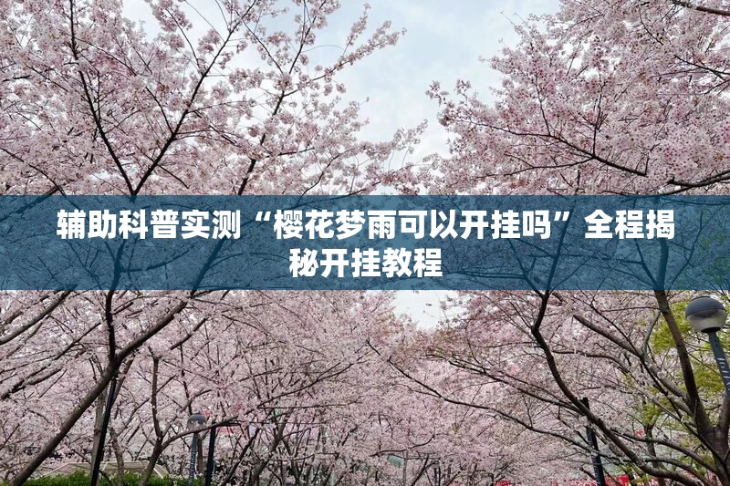 辅助科普实测“樱花梦雨可以开挂吗”全程揭秘开挂教程