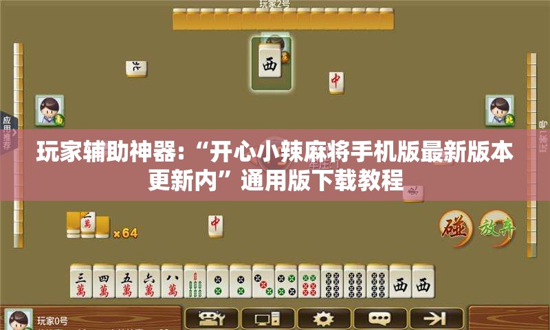 玩家辅助神器:“开心小辣麻将手机版最新版本更新内”通用版下载教程