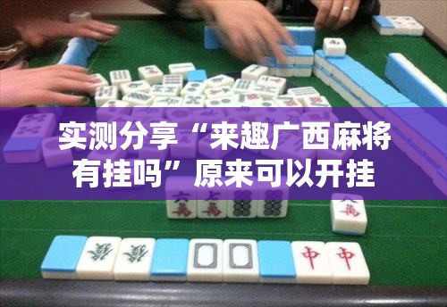 实测分享“来趣广西麻将有挂吗	”原来可以开挂