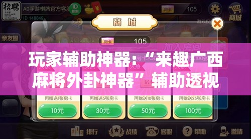 玩家辅助神器:“来趣广西麻将外卦神器	”辅助透视教程