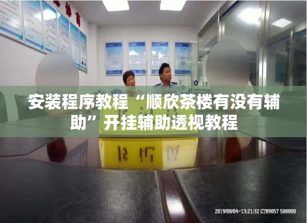 安装程序教程“顺欣茶楼有没有辅助”开挂辅助透视教程