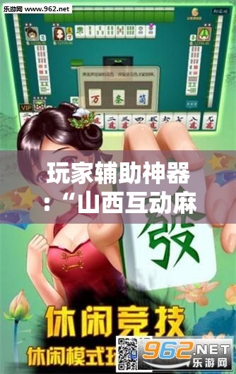 玩家辅助神器:“山西互动麻将有没有挂的!辅助神器插件下载 玩家辅助神器:“山西互动麻将有没有挂的!辅助神器插件下载