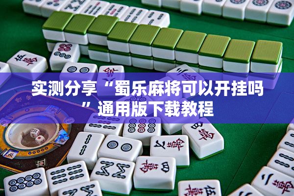 实测分享“蜀乐麻将可以开挂吗”通用版下载教程