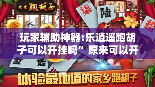 玩家辅助神器:乐逍遥跑胡子可以开挂吗	”原来可以开挂