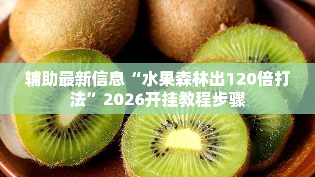 辅助最新信息“水果森林出120倍打法”2026开挂教程步骤