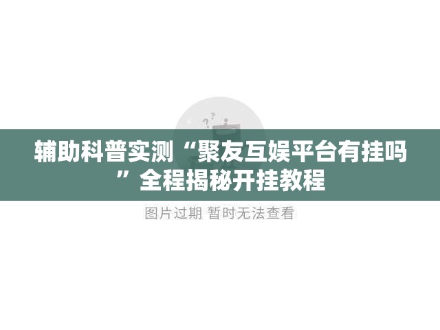 辅助科普实测“聚友互娱平台有挂吗”全程揭秘开挂教程