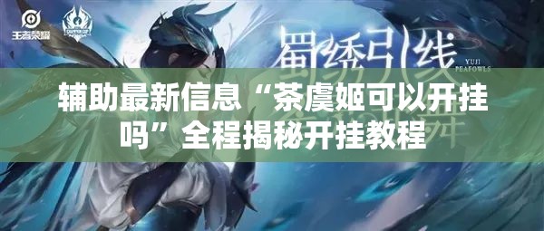 辅助最新信息“茶虞姬可以开挂吗”全程揭秘开挂教程