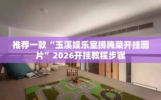 推荐一款“玉溪娱乐室捞腌菜开挂图片”2026开挂教程步骤